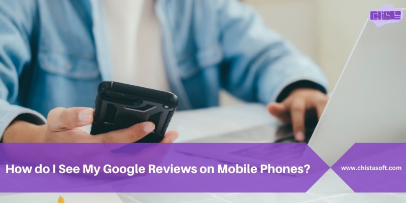 How do I See My Google Reviews On Mobile Phones?